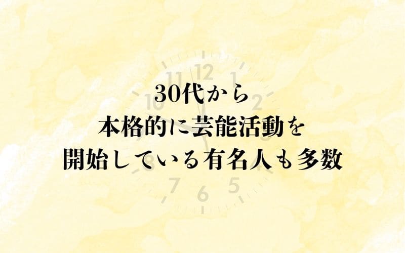 30代から本格的に芸能活動を開始している有名人も多数