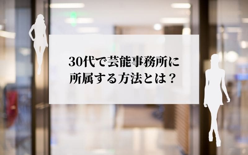 30代で芸能事務所に所属する方法とは？