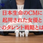 日本生命のCMに起用された女優とそのタレント戦略とは？