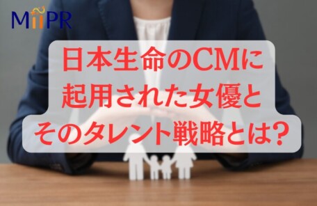 日本生命のCMに起用された女優とそのタレント戦略とは？