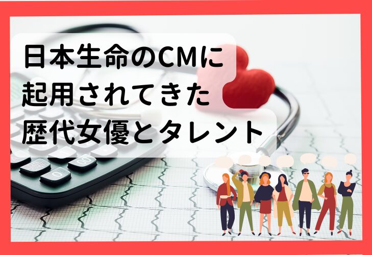 日本生命のCMに起用されてきた歴代女優とタレント